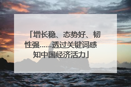 增长稳、态势好、韧性强……透过关键词感知中国经济活力