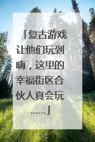 复古游戏让他们玩到嗨，这里的幸福街区合伙人真会玩……