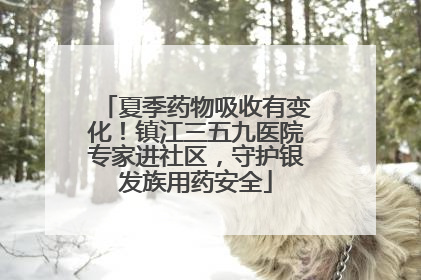 夏季药物吸收有变化！镇江三五九医院专家进社区，守护银发族用药安全