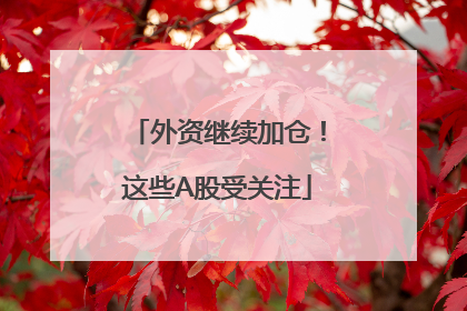 外资继续加仓！这些A股受关注