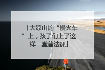 大凉山的“慢火车”上，孩子们上了这样一堂普法课