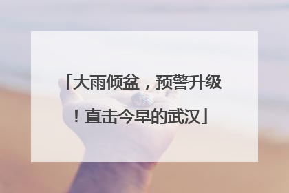 大雨倾盆，预警升级！直击今早的武汉