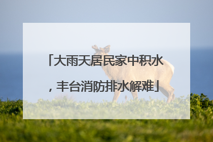 大雨天居民家中积水，丰台消防排水解难
