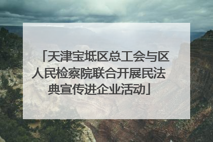 天津宝坻区总工会与区人民检察院联合开展民法典宣传进企业活动