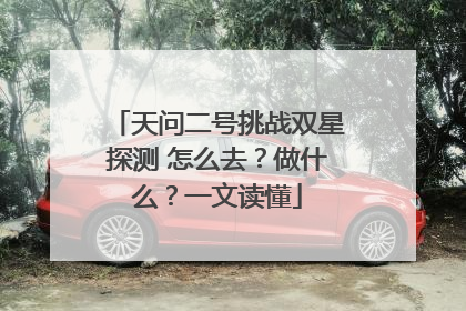 天问二号挑战双星探测 怎么去？做什么？一文读懂