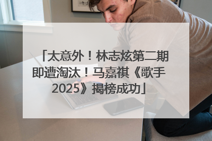 太意外！林志炫第二期即遭淘汰！马嘉祺《歌手2025》揭榜成功
