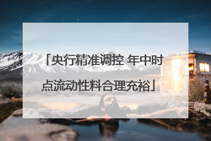 央行精准调控 年中时点流动性料合理充裕