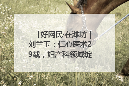 好网民·在潍坊｜刘兰玉：仁心医术29载，妇产科领域绽放医者光芒
