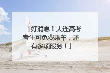 好消息！大连高考考生可免费乘车，还有多项服务！