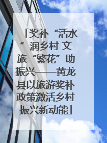 奖补“活水”润乡村 文旅“繁花”助振兴——黄龙县以旅游奖补政策激活乡村振兴新动能