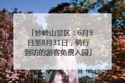 妙峰山景区：6月9日至8月31日，骑行到访的游客免费入园
