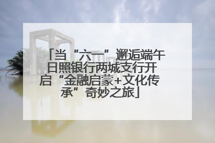 当“六一”邂逅端午 日照银行两城支行开启“金融启蒙+文化传承”奇妙之旅