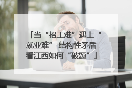 当“招工难”遇上“就业难” 结构性矛盾看江西如何“破题”