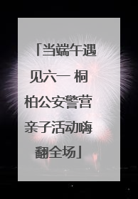 当端午遇见六一 桐柏公安警营亲子活动嗨翻全场