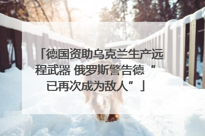 德国资助乌克兰生产远程武器 俄罗斯警告德“已再次成为敌人”