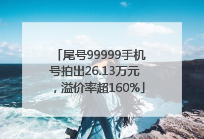 尾号99999手机号拍出26.13万元，溢价率超160%