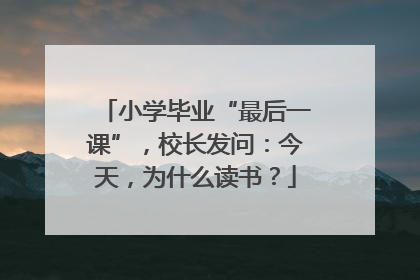 小学毕业“最后一课”，校长发问：今天，为什么读书？