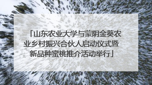 山东农业大学与蒙阴金葵农业乡村振兴合伙人启动仪式暨新品种蜜桃推介活动举行