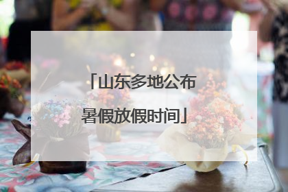 山东多地公布暑假放假时间
