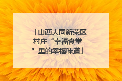 山西大同新荣区 村庄“幸福食堂”里的幸福味道