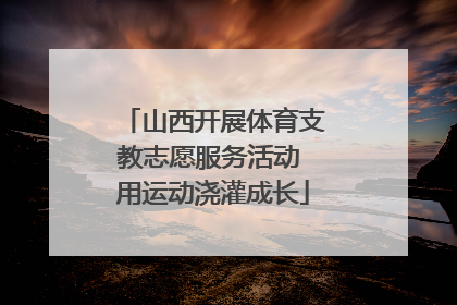 山西开展体育支教志愿服务活动 用运动浇灌成长
