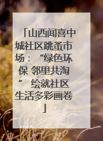 山西闻喜中城社区跳蚤市场：“绿色环保 邻里共淘” 绘就社区生活多彩画卷