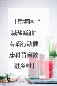 岳塘区“减盐减油”专项行动健康科普宣教进乡村