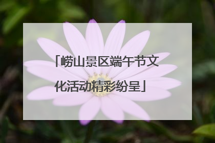 崂山景区端午节文化活动精彩纷呈