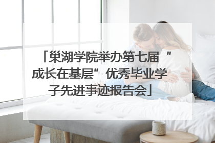 巢湖学院举办第七届“成长在基层”优秀毕业学子先进事迹报告会