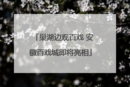 巢湖边观百戏 安徽百戏城即将亮相