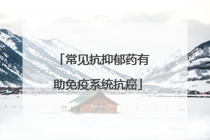 常见抗抑郁药有助免疫系统抗癌