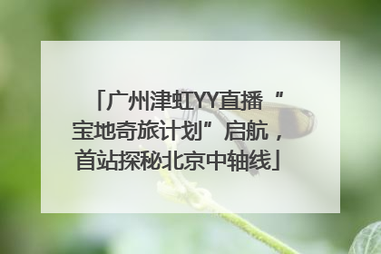 广州津虹YY直播“宝地奇旅计划”启航，首站探秘北京中轴线