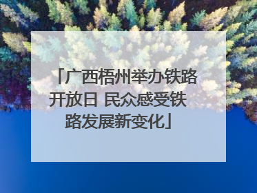 广西梧州举办铁路开放日 民众感受铁路发展新变化