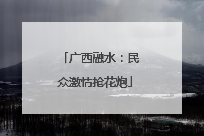 广西融水：民众激情抢花炮
