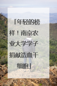 年轻的榜样！南京农业大学学子捐献造血干细胞