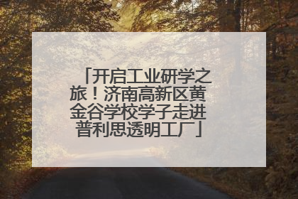 开启工业研学之旅！济南高新区黄金谷学校学子走进普利思透明工厂