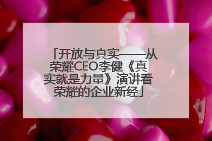 开放与真实——从荣耀CEO李健《真实就是力量》演讲看荣耀的企业新经