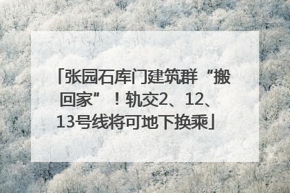 张园石库门建筑群“搬回家”！轨交2、12、13号线将可地下换乘