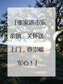 张家港市乐余镇：关怀送上门，尊崇暖军心！