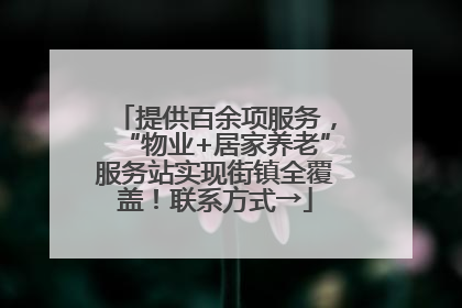 提供百余项服务，“物业+居家养老”服务站实现街镇全覆盖！联系方式→