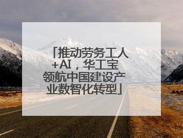 推动劳务工人+AI，华工宝领航中国建设产业数智化转型