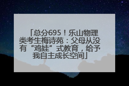 总分695！乐山物理类考生梅诗苑：父母从没有“鸡娃”式教育，给予我自主成长空间