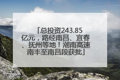 总投资243.85亿元，路经南昌、宜春、抚州等地！潮南高速南丰至南昌段获批