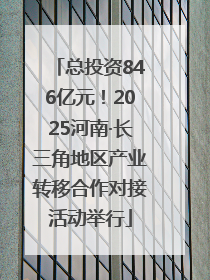 总投资846亿元！2025河南·长三角地区产业转移合作对接活动举行