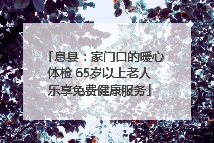 息县：家门口的暖心体检 65岁以上老人乐享免费健康服务
