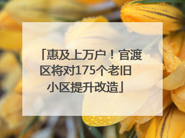 惠及上万户！官渡区将对175个老旧小区提升改造