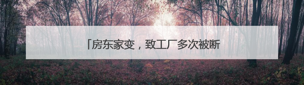 房东家变，致工厂多次被断电停业搬离，损失谁来赔？