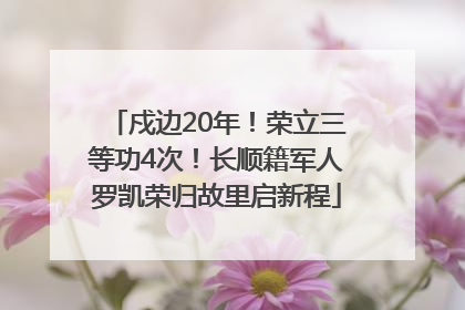 戍边20年！荣立三等功4次！长顺籍军人罗凯荣归故里启新程