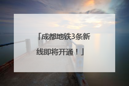 成都地铁3条新线即将开通！