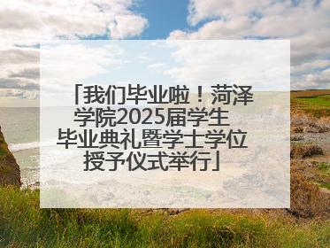 我们毕业啦！菏泽学院2025届学生毕业典礼暨学士学位授予仪式举行